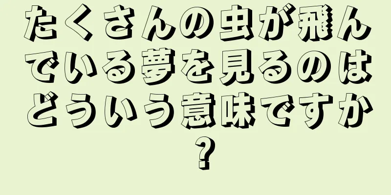 たくさんの虫が飛んでいる夢を見るのはどういう意味ですか？