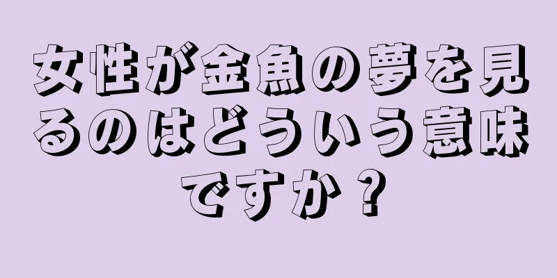 女性が金魚の夢を見るのはどういう意味ですか？