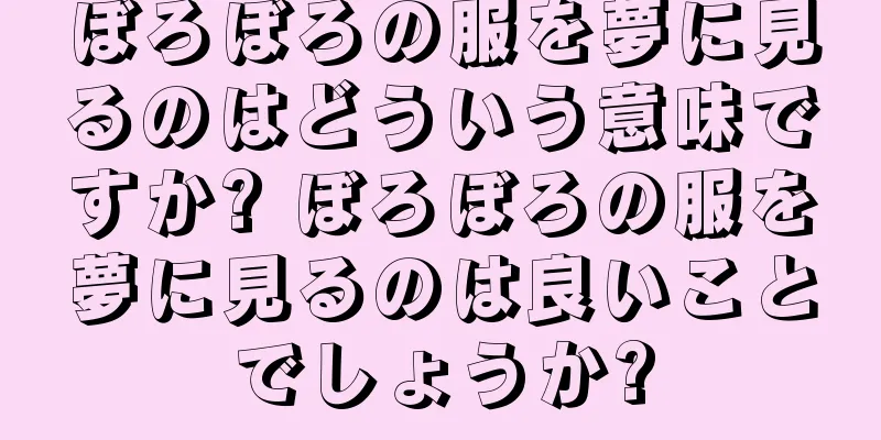 ぼろぼろの服を夢に見るのはどういう意味ですか? ぼろぼろの服を夢に見るのは良いことでしょうか?