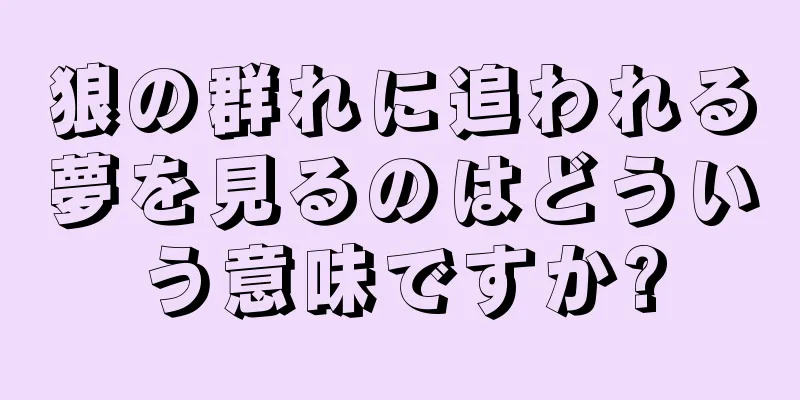 狼の群れに追われる夢を見るのはどういう意味ですか?