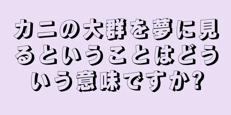 カニの大群を夢に見るということはどういう意味ですか?