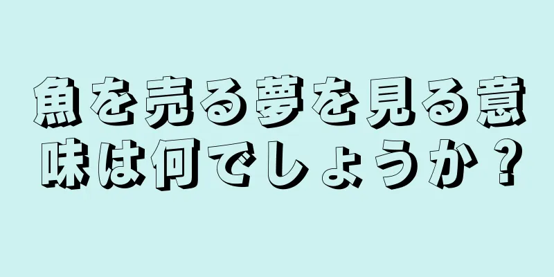 魚を売る夢を見る意味は何でしょうか？