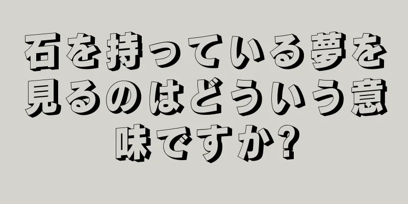 石を持っている夢を見るのはどういう意味ですか?
