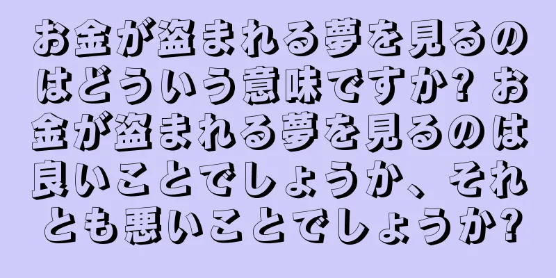 お金が盗まれる夢を見るのはどういう意味ですか? お金が盗まれる夢を見るのは良いことでしょうか、それとも悪いことでしょうか?