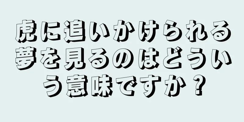 虎に追いかけられる夢を見るのはどういう意味ですか？