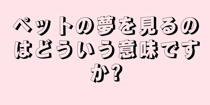 ペットの夢を見るのはどういう意味ですか?