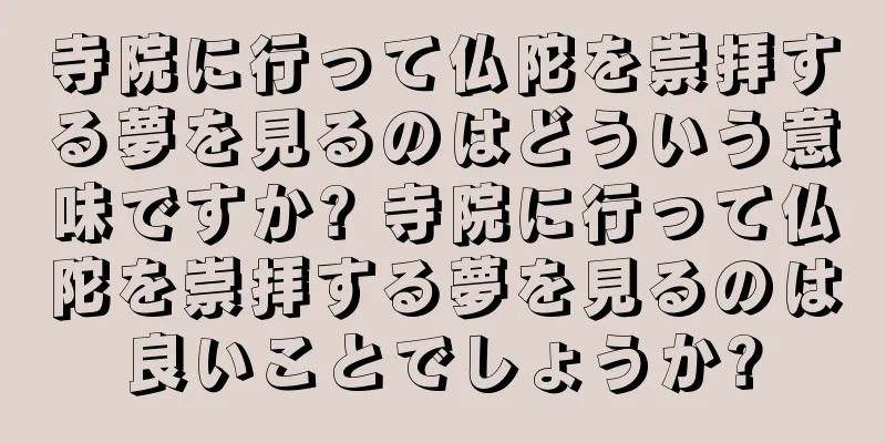 寺院に行って仏陀を崇拝する夢を見るのはどういう意味ですか? 寺院に行って仏陀を崇拝する夢を見るのは良いことでしょうか?