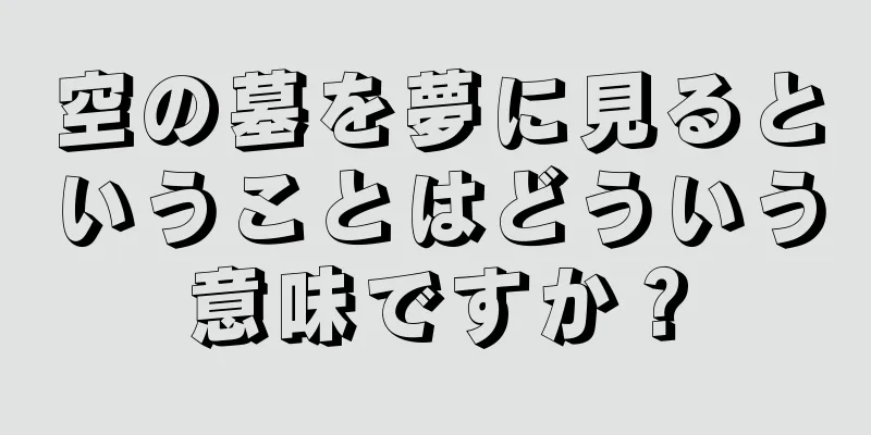 空の墓を夢に見るということはどういう意味ですか？