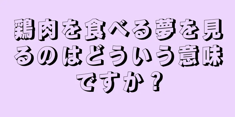 鶏肉を食べる夢を見るのはどういう意味ですか？
