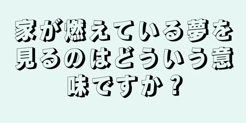 家が燃えている夢を見るのはどういう意味ですか？