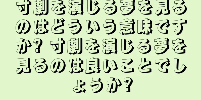 寸劇を演じる夢を見るのはどういう意味ですか? 寸劇を演じる夢を見るのは良いことでしょうか?