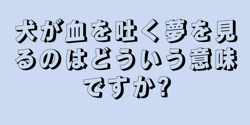 犬が血を吐く夢を見るのはどういう意味ですか?