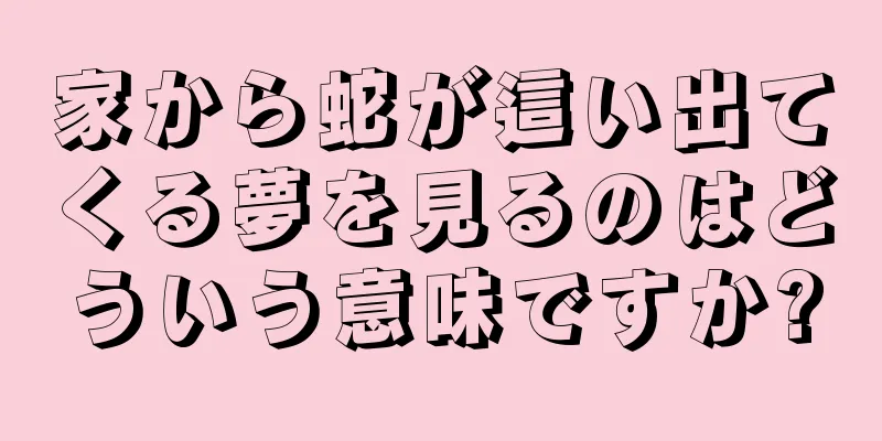家から蛇が這い出てくる夢を見るのはどういう意味ですか?