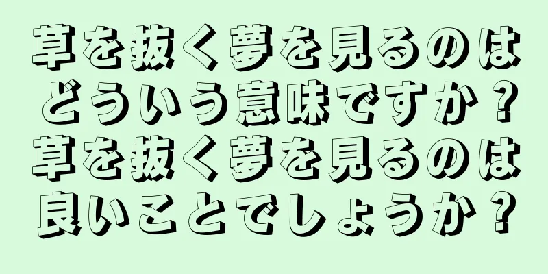 草を抜く夢を見るのはどういう意味ですか？草を抜く夢を見るのは良いことでしょうか？