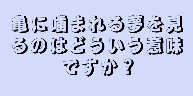 亀に噛まれる夢を見るのはどういう意味ですか？