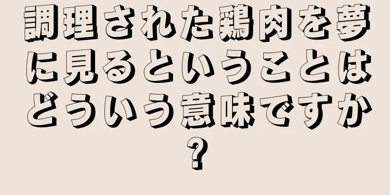 調理された鶏肉を夢に見るということはどういう意味ですか?