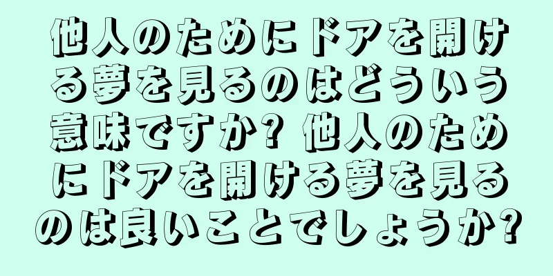 他人のためにドアを開ける夢を見るのはどういう意味ですか? 他人のためにドアを開ける夢を見るのは良いことでしょうか?