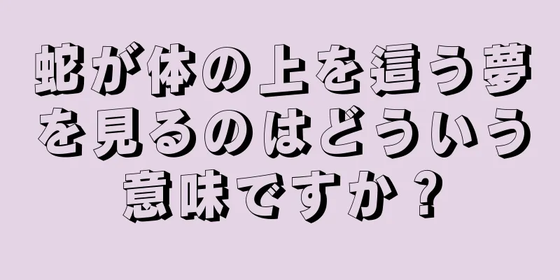 蛇が体の上を這う夢を見るのはどういう意味ですか？