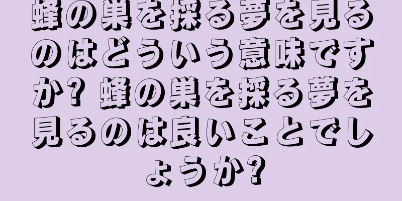 蜂の巣を採る夢を見るのはどういう意味ですか? 蜂の巣を採る夢を見るのは良いことでしょうか?