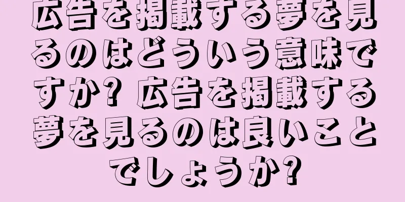 広告を掲載する夢を見るのはどういう意味ですか? 広告を掲載する夢を見るのは良いことでしょうか?