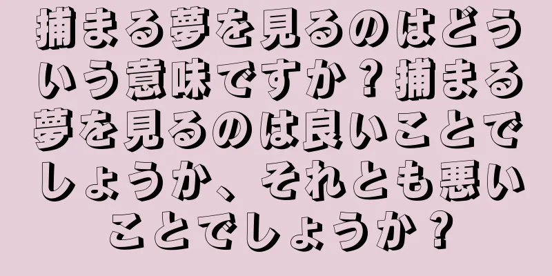 捕まる夢を見るのはどういう意味ですか？捕まる夢を見るのは良いことでしょうか、それとも悪いことでしょうか？