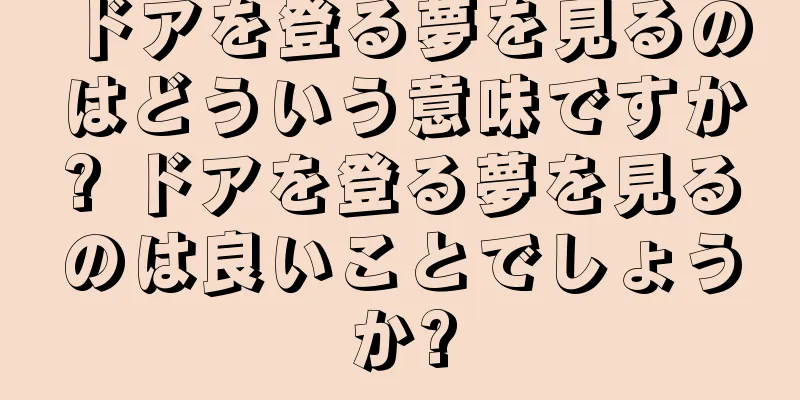 ドアを登る夢を見るのはどういう意味ですか? ドアを登る夢を見るのは良いことでしょうか?