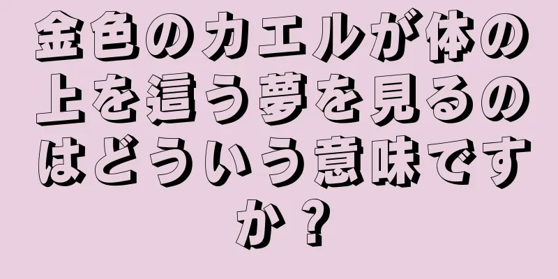金色のカエルが体の上を這う夢を見るのはどういう意味ですか？