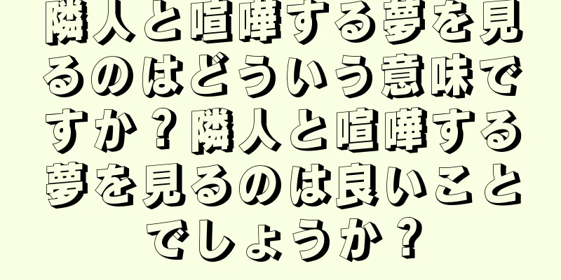 隣人と喧嘩する夢を見るのはどういう意味ですか？隣人と喧嘩する夢を見るのは良いことでしょうか？