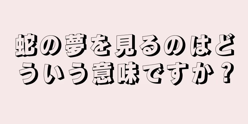蛇の夢を見るのはどういう意味ですか？