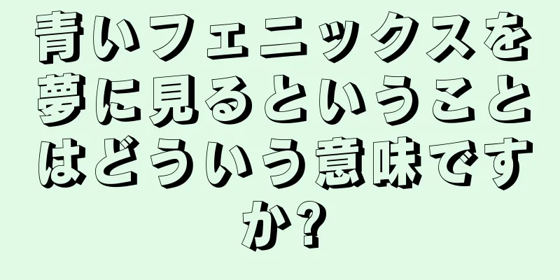 青いフェニックスを夢に見るということはどういう意味ですか?