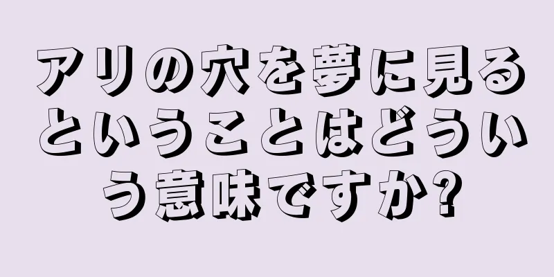 アリの穴を夢に見るということはどういう意味ですか?