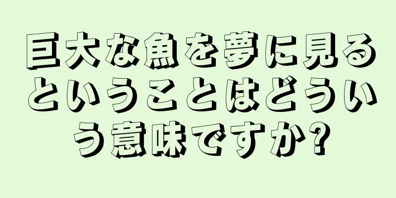 巨大な魚を夢に見るということはどういう意味ですか?