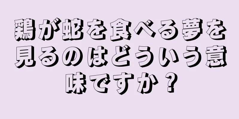 鶏が蛇を食べる夢を見るのはどういう意味ですか？