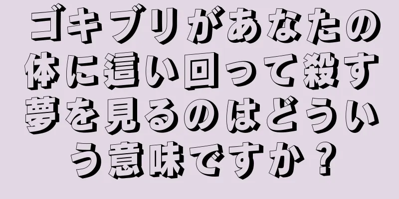 ゴキブリがあなたの体に這い回って殺す夢を見るのはどういう意味ですか？