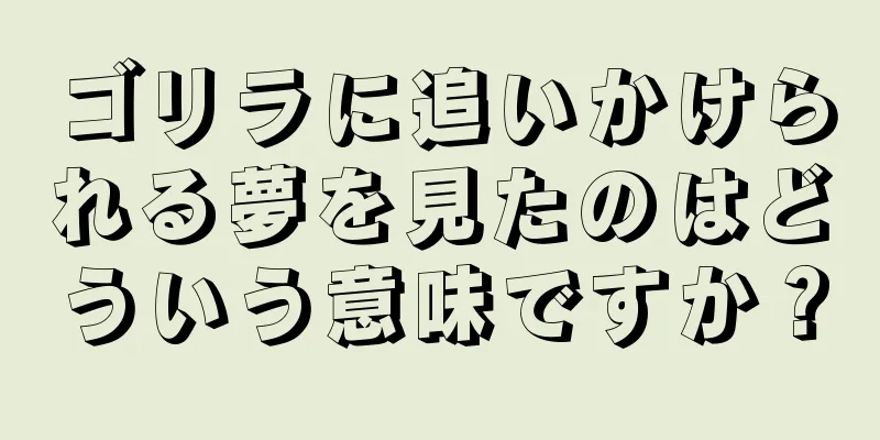 ゴリラに追いかけられる夢を見たのはどういう意味ですか？