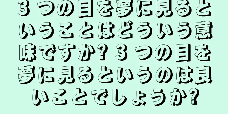 3 つの目を夢に見るということはどういう意味ですか? 3 つの目を夢に見るというのは良いことでしょうか?