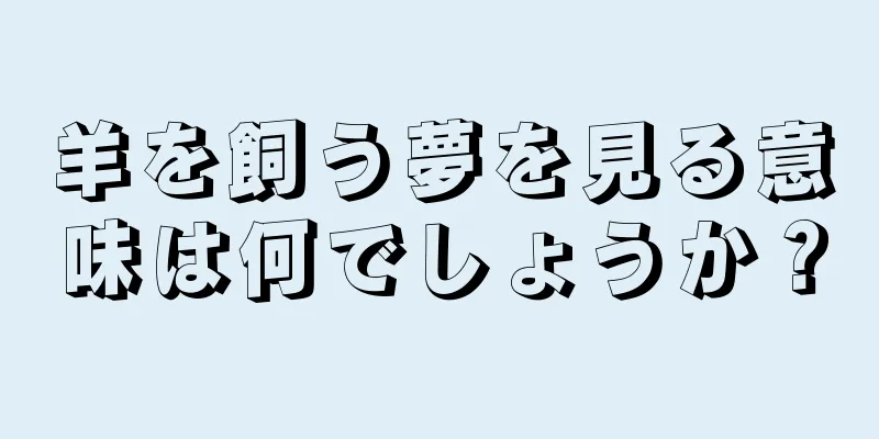 羊を飼う夢を見る意味は何でしょうか？