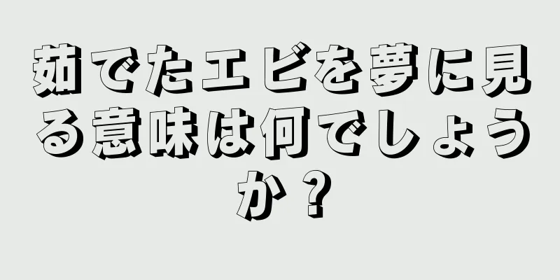 茹でたエビを夢に見る意味は何でしょうか？