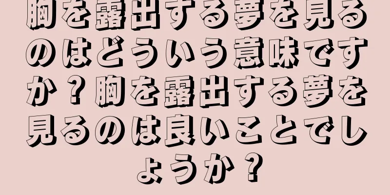 胸を露出する夢を見るのはどういう意味ですか？胸を露出する夢を見るのは良いことでしょうか？