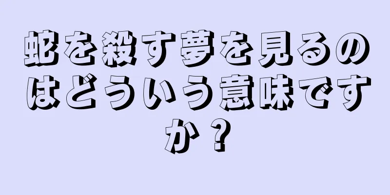蛇を殺す夢を見るのはどういう意味ですか？