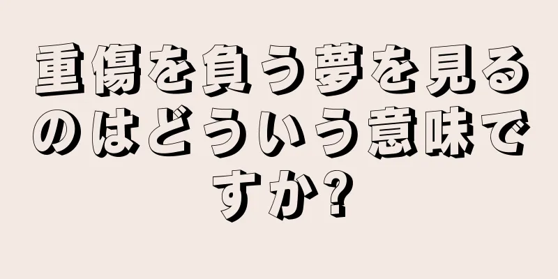 重傷を負う夢を見るのはどういう意味ですか?