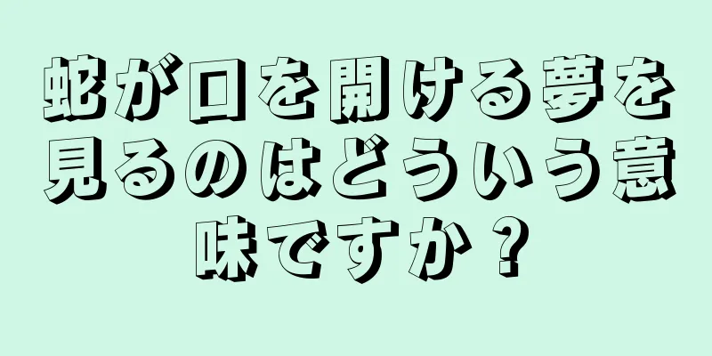 蛇が口を開ける夢を見るのはどういう意味ですか？