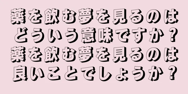 薬を飲む夢を見るのはどういう意味ですか？薬を飲む夢を見るのは良いことでしょうか？