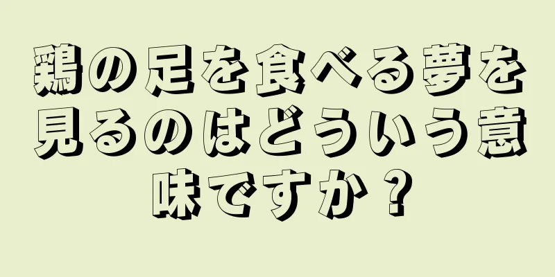 鶏の足を食べる夢を見るのはどういう意味ですか？
