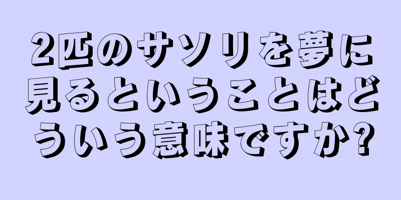 2匹のサソリを夢に見るということはどういう意味ですか?
