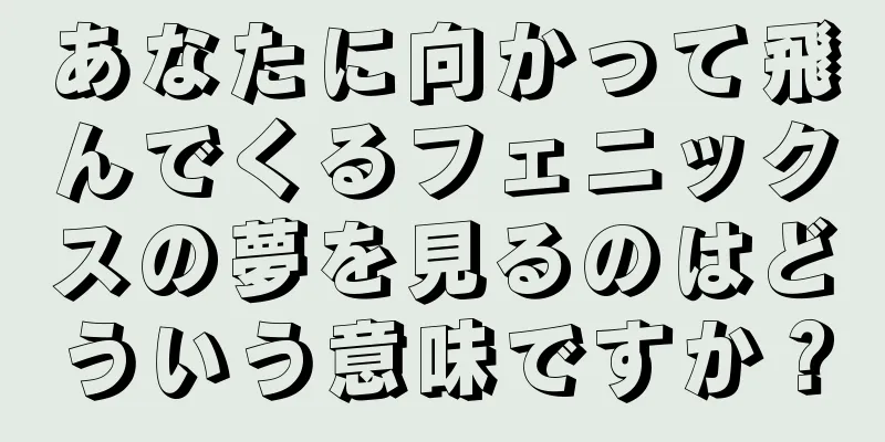 あなたに向かって飛んでくるフェニックスの夢を見るのはどういう意味ですか？