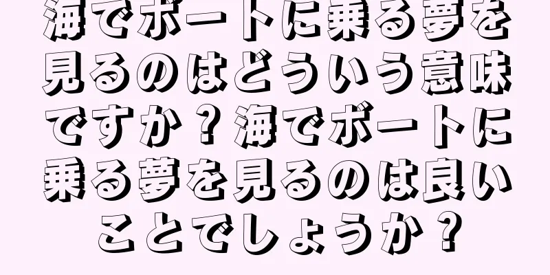 海でボートに乗る夢を見るのはどういう意味ですか？海でボートに乗る夢を見るのは良いことでしょうか？