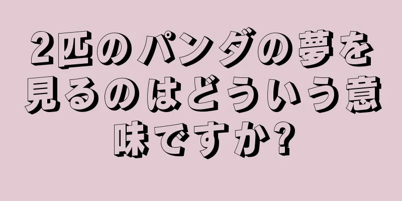 2匹のパンダの夢を見るのはどういう意味ですか?