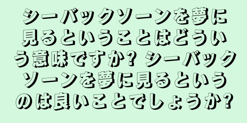 シーバックソーンを夢に見るということはどういう意味ですか? シーバックソーンを夢に見るというのは良いことでしょうか?