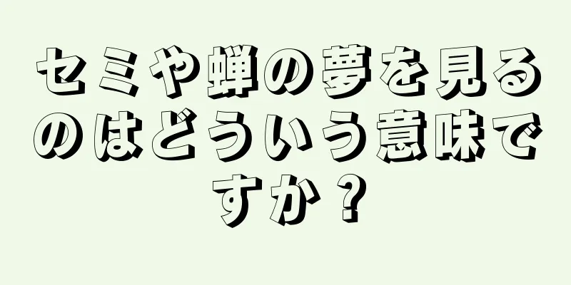 セミや蝉の夢を見るのはどういう意味ですか？